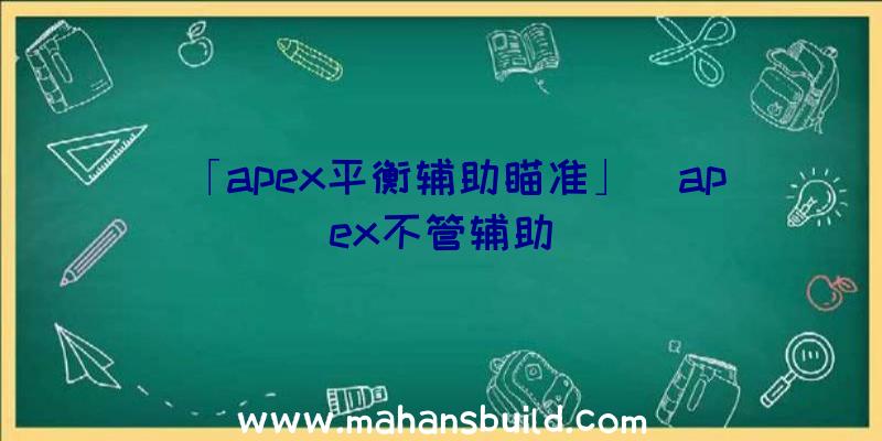 「apex平衡辅助瞄准」|apex不管辅助